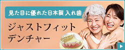 審美性と快適性にこだわった日本製の入れ歯 ジャストフィットデンチャー